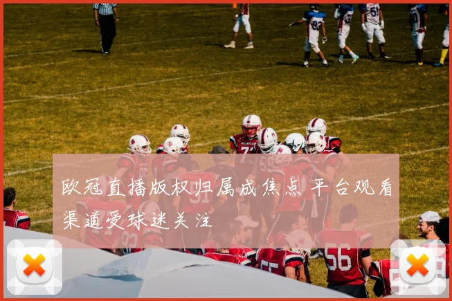 欧冠直播版权归属成焦点 平台观看渠道受球迷关注
