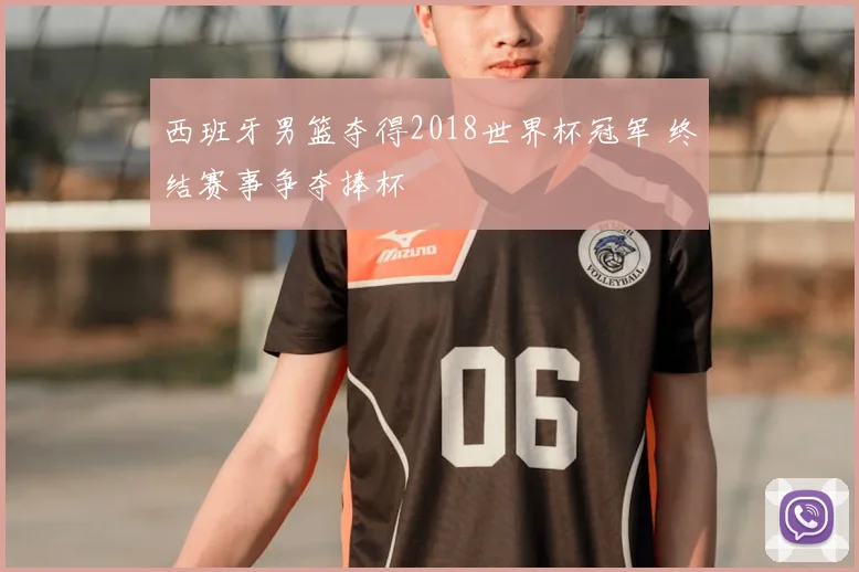 西班牙男篮夺得2018世界杯冠军 终结赛事争夺捧杯